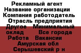 Рекламный агент › Название организации ­ Компания-работодатель › Отрасль предприятия ­ Другое › Минимальный оклад ­ 1 - Все города Работа » Вакансии   . Амурская обл.,Серышевский р-н